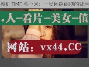 搞机 TIME 恶心网：一场网络闹剧的背后