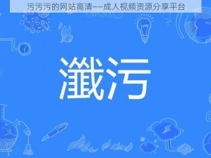 污污污的网站高清——成人视频资源分享平台