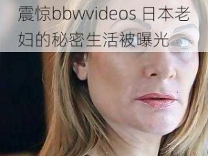 震惊bbwvideos 日本老妇的秘密生活被曝光