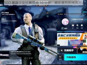 CSGO 暴躁少女比赛视频 10 分钟：精彩激烈的电竞对决