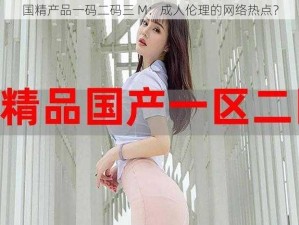 国精产品一码二码三 M：成人伦理的网络热点？