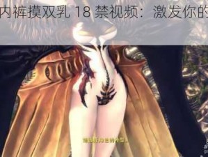 扒开内裤摸双乳 18 禁视频：激发你的私密幻想