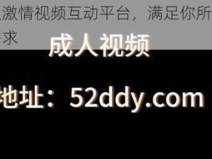 成人激情视频互动平台，满足你所有感官需求