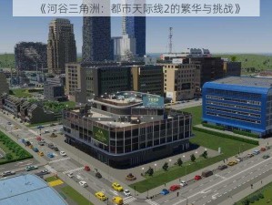 《河谷三角洲：都市天际线2的繁华与挑战》