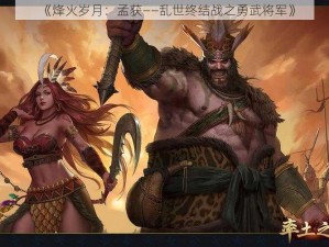 《烽火岁月：孟获——乱世终结战之勇武将军》