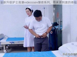 全新升级护士高潮videossex潮喷系列，带来更刺激的体验