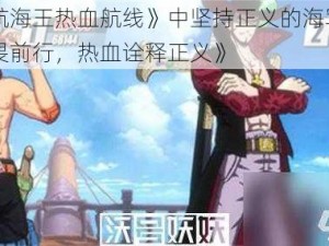 《《航海王热血航线》中坚持正义的海军英雄：无畏前行，热血诠释正义》