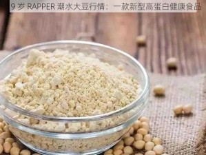 19 岁 RAPPER 潮水大豆行情：一款新型高蛋白健康食品