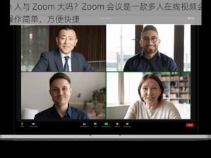 Zoom 人与 Zoom 大吗？Zoom 会议是一款多人在线视频会议软件，操作简单，方便快捷