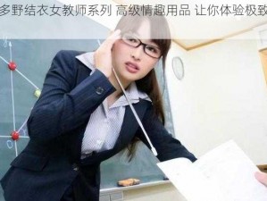 波多野结衣女教师系列 高级情趣用品 让你体验极致快感