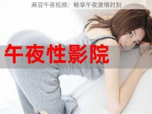 麻豆午夜视频：畅享午夜激情时刻