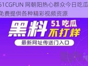 51CGFUN 网朝阳热心群众今日吃瓜，免费提供各种精彩视频资源