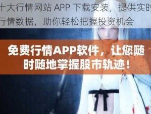 十大行情网站 APP 下载安装，提供实时行情数据，助你轻松把握投资机会