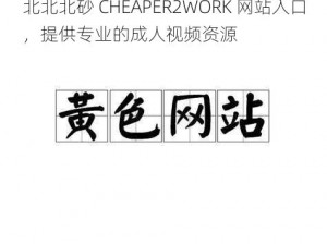 北北北砂 CHEAPER2WORK 网站入口，提供专业的成人视频资源