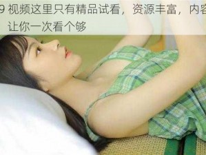 久 9 视频这里只有精品试看，资源丰富，内容多样，让你一次看个够