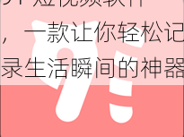 91 短视频软件，一款让你轻松记录生活瞬间的神器