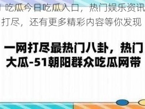 51 吃瓜今日吃瓜入口，热门娱乐资讯一网打尽，还有更多精彩内容等你发现