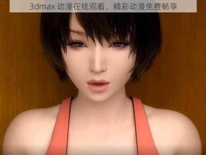 3dmax 动漫在线观看，精彩动漫免费畅享