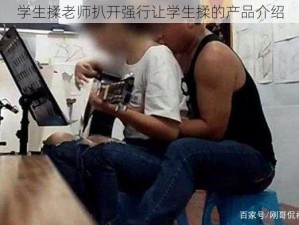 学生揉老师扒开强行让学生揉的产品介绍