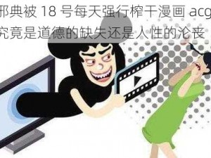 邪典被 18 号每天强行榨干漫画 acg，究竟是道德的缺失还是人性的沦丧