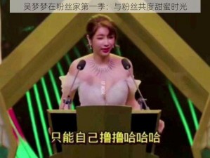 吴梦梦在粉丝家第一季：与粉丝共度甜蜜时光