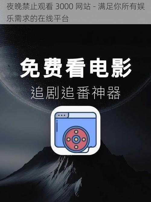 夜晚禁止观看 3000 网站 - 满足你所有娱乐需求的在线平台