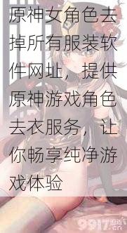 原神女角色去掉所有服装软件网址，提供原神游戏角色去衣服务，让你畅享纯净游戏体验