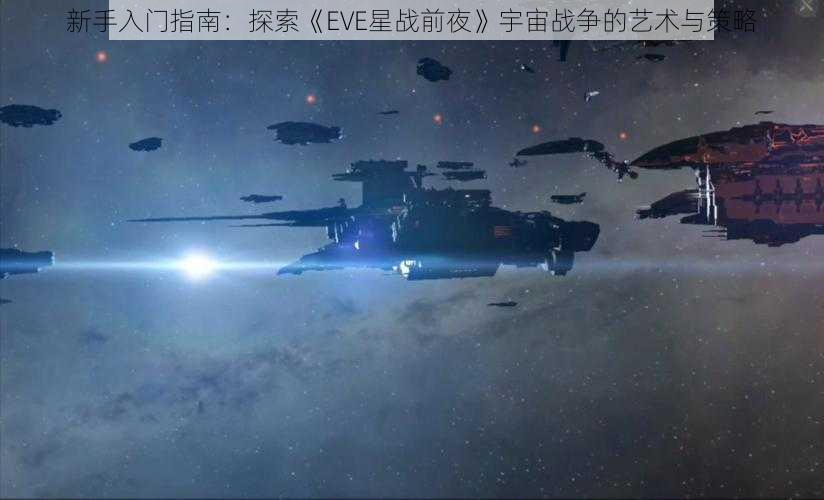 新手入门指南：探索《EVE星战前夜》宇宙战争的艺术与策略