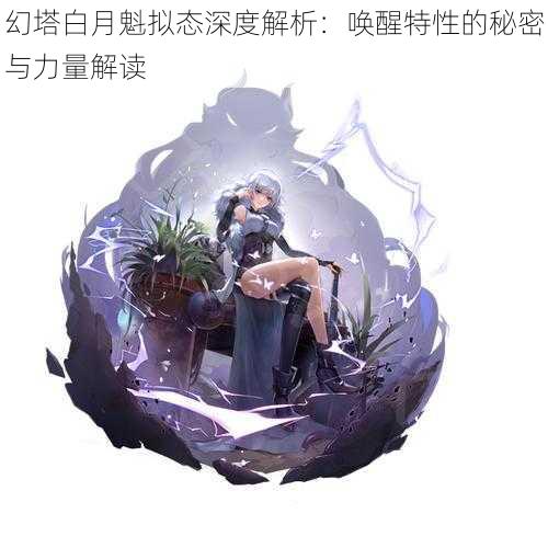 幻塔白月魁拟态深度解析：唤醒特性的秘密与力量解读