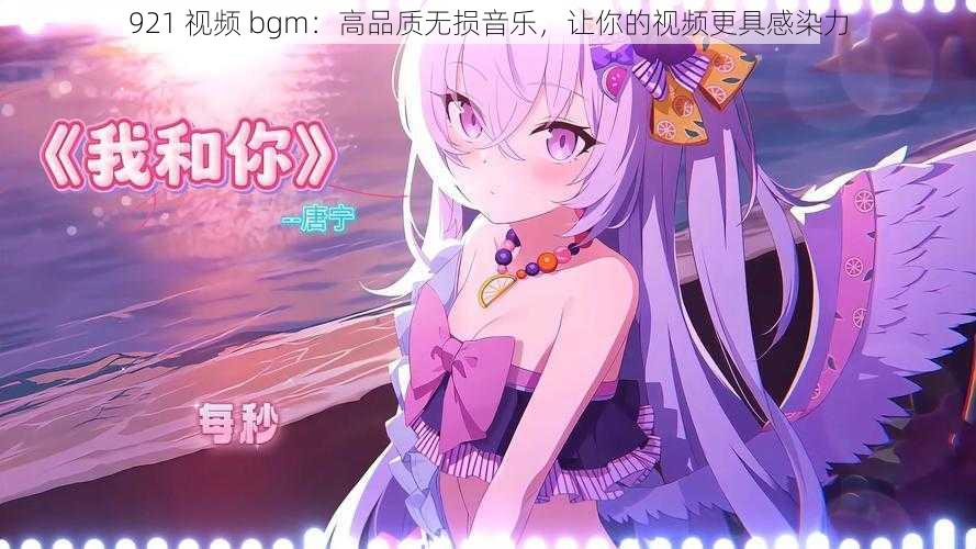 921 视频 bgm：高品质无损音乐，让你的视频更具感染力