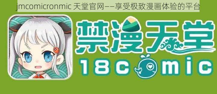 jmcomicronmic 天堂官网——享受极致漫画体验的平台