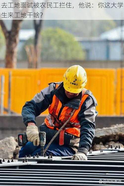 去工地面试被农民工拦住，他说：你这大学生来工地干啥？