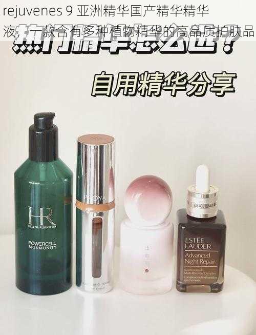 rejuvenes 9 亚洲精华国产精华精华液，一款含有多种植物精华的高品质护肤品