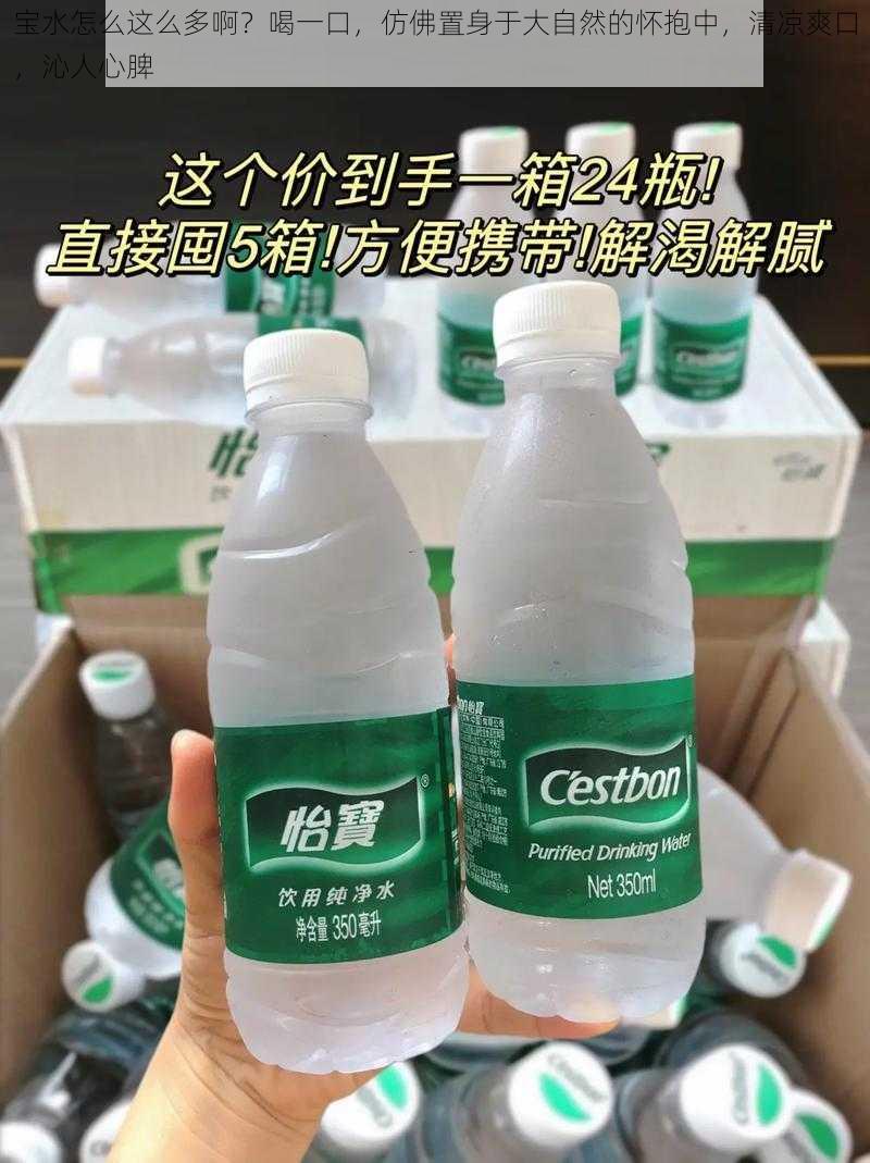 宝水怎么这么多啊？喝一口，仿佛置身于大自然的怀抱中，清凉爽口，沁人心脾