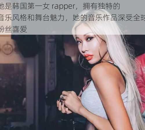 她是韩国第一女 rapper，拥有独特的音乐风格和舞台魅力，她的音乐作品深受全球粉丝喜爱