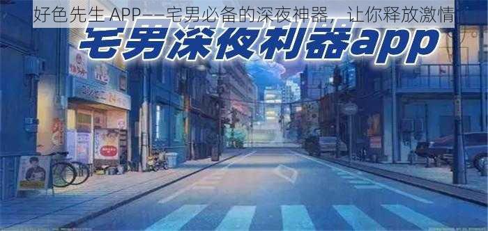 好色先生 APP——宅男必备的深夜神器，让你释放激情