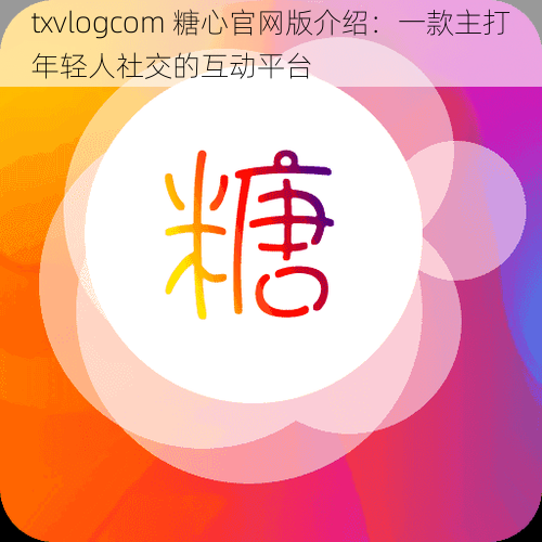 txvlogcom 糖心官网版介绍：一款主打年轻人社交的互动平台