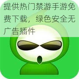 提供热门禁游手游免费下载，绿色安全无广告插件