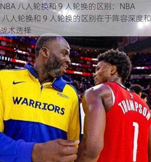 NBA 八人轮换和 9 人轮换的区别：NBA 八人轮换和 9 人轮换的区别在于阵容深度和战术选择