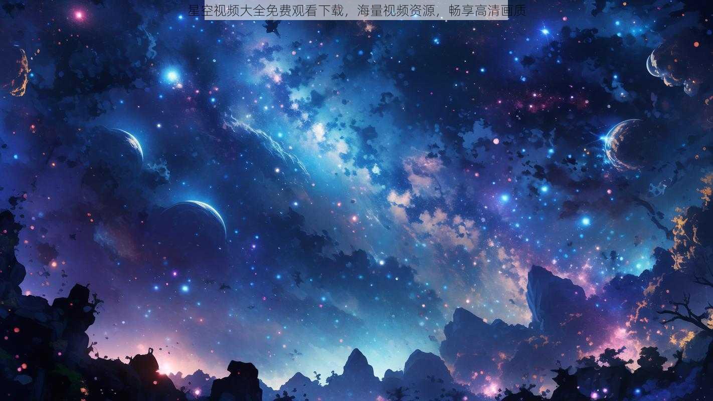 星空视频大全免费观看下载，海量视频资源，畅享高清画质