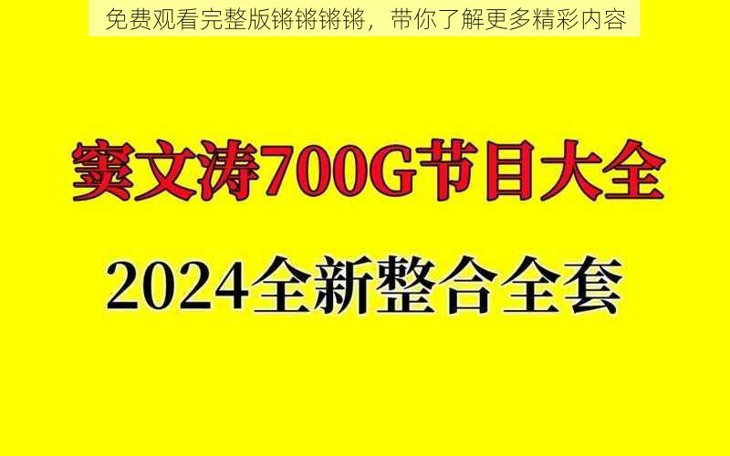 免费观看完整版锵锵锵锵，带你了解更多精彩内容