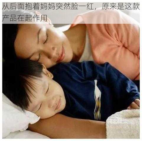 从后面抱着妈妈突然脸一红，原来是这款产品在起作用