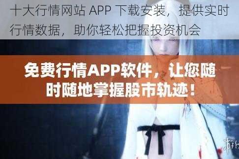 十大行情网站 APP 下载安装，提供实时行情数据，助你轻松把握投资机会