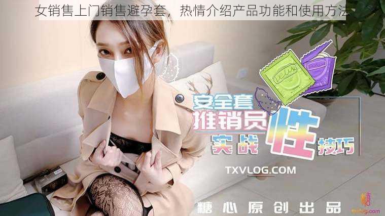 女销售上门销售避孕套，热情介绍产品功能和使用方法