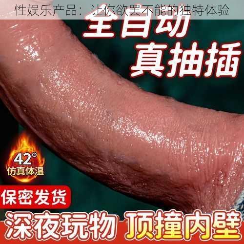 性娱乐产品：让你欲罢不能的独特体验