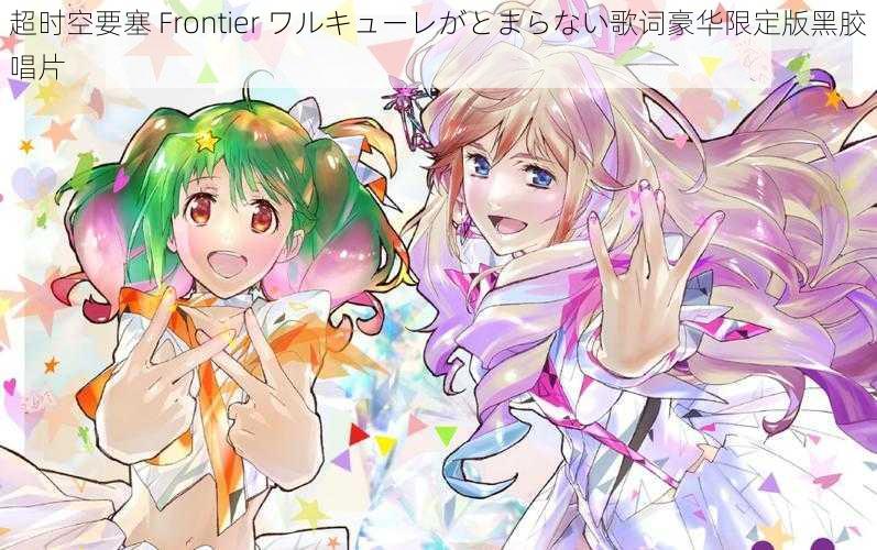 超时空要塞 Frontier ワルキューレがとまらない歌词豪华限定版黑胶唱片