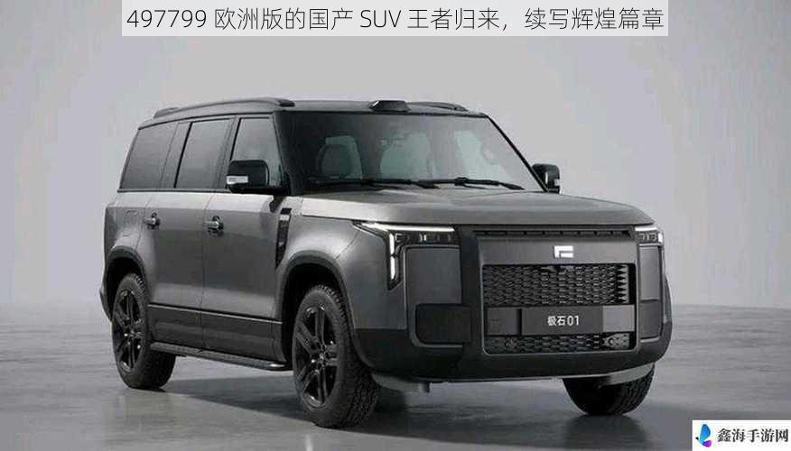 497799 欧洲版的国产 SUV 王者归来，续写辉煌篇章