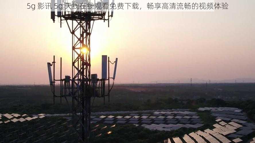 5g 影讯 5g 天线在线观看免费下载，畅享高清流畅的视频体验