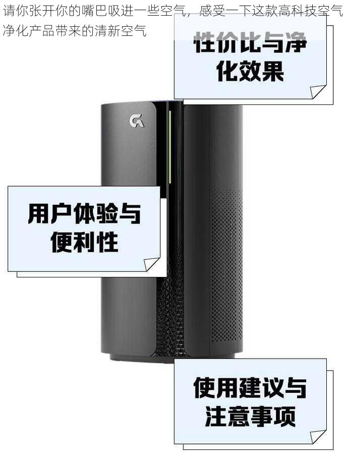 请你张开你的嘴巴吸进一些空气，感受一下这款高科技空气净化产品带来的清新空气