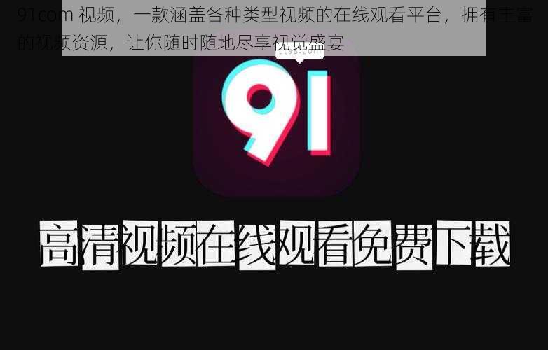 91com 视频，一款涵盖各种类型视频的在线观看平台，拥有丰富的视频资源，让你随时随地尽享视觉盛宴